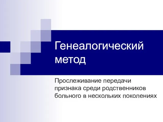 Генеалогический метод Прослеживание передачи признака среди родственников больного в нескольких поколениях