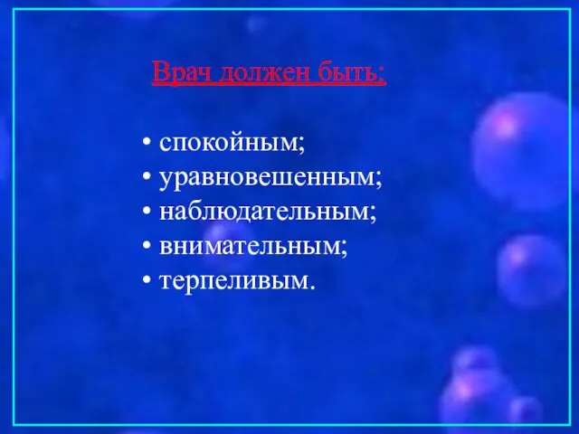 Врач должен быть: спокойным; уравновешенным; наблюдательным; внимательным; терпеливым.