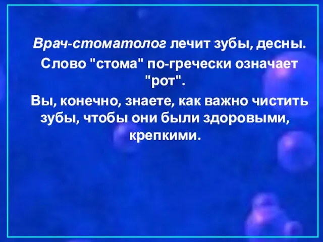 Врач-стоматолог лечит зубы, десны. Слово "стома" по-гречески означает "рот". Вы, конечно, знаете,