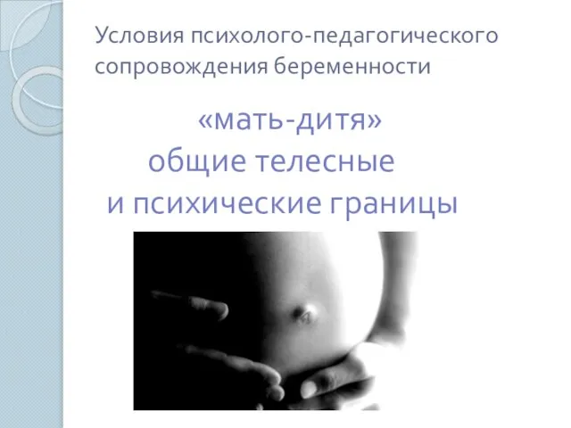 Условия психолого-педагогического сопровождения беременности «мать-дитя» общие телесные и психические границы