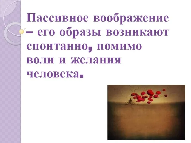 Пассивное воображение – его образы возникают спонтанно, помимо воли и желания человека.