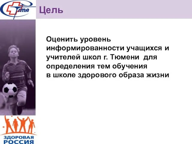 Цель Оценить уровень информированности учащихся и учителей школ г. Тюмени для определения