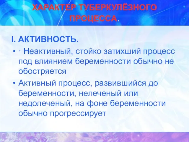 ХАРАКТЕР ТУБЕРКУЛЁЗНОГО ПРОЦЕССА. I. АКТИВНОСТЬ. · Неактивный, стойко затихший процесс под влиянием