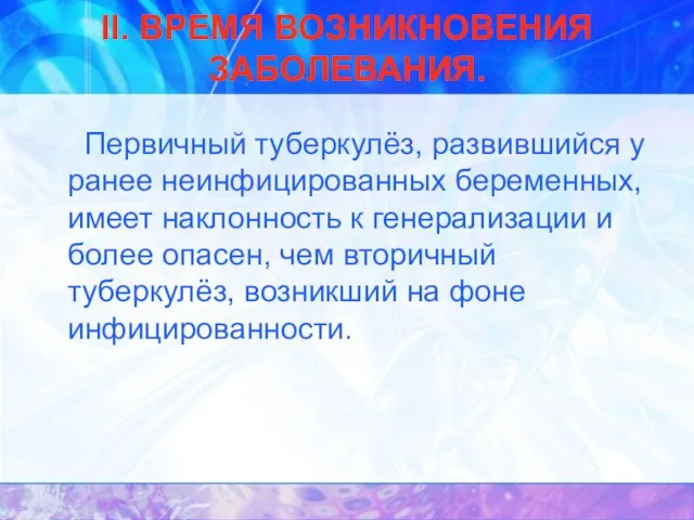 II. ВРЕМЯ ВОЗНИКНОВЕНИЯ ЗАБОЛЕВАНИЯ. Первичный туберкулёз, развившийся у ранее неинфицированных беременных, имеет