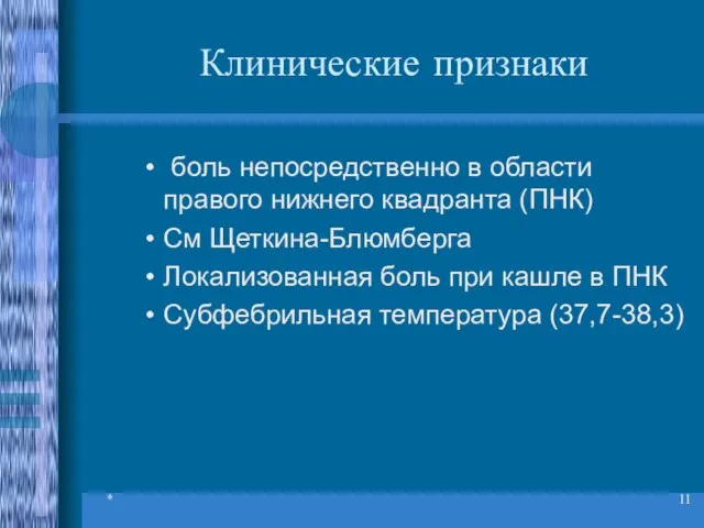 * Клинические признаки боль непосредственно в области правого нижнего квадранта (ПНК) См