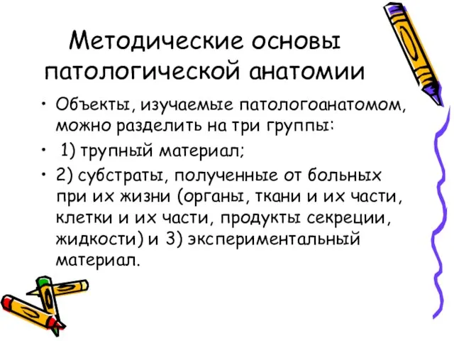 Методические основы патологической анатомии Объекты, изучаемые патологоанатомом, можно разделить на три группы: