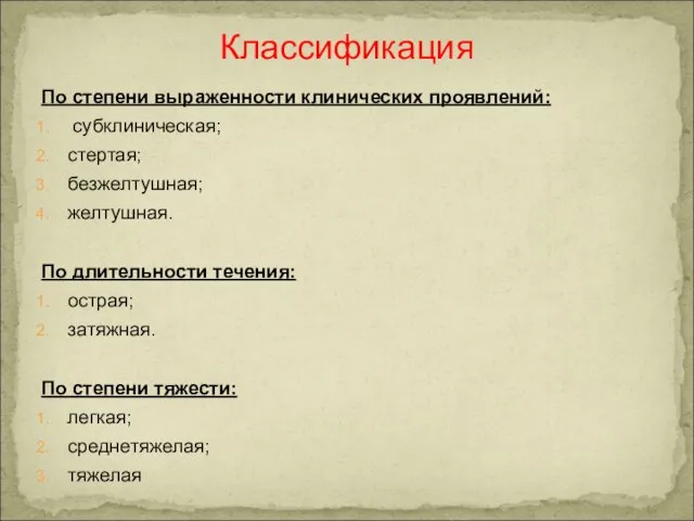 По степени выраженности клинических проявлений: субклиническая; стертая; безжелтушная; желтушная. По длительности течения: