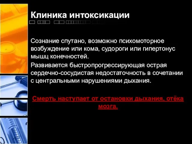 Клиника интоксикации Сознание спутано, возможно психомоторное возбуждение или кома, судороги или гипертонус