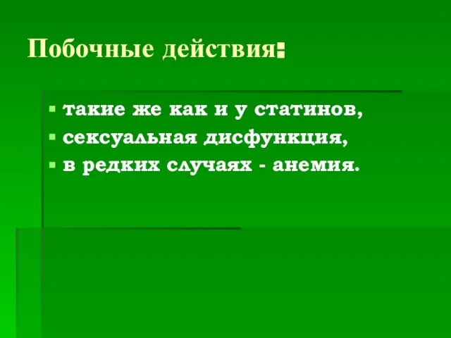 Побочные действия: такие же как и у статинов, сексуальная дисфункция, в редких случаях - анемия.