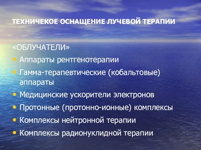 ТЕХНИЧЕКОЕ ОСНАЩЕНИЕ ЛУЧЕВОЙ ТЕРАПИИ «ОБЛУЧАТЕЛИ» Аппараты рентгенотерапии Гамма-терапевтические (кобальтовые) аппараты Медицинские ускорители