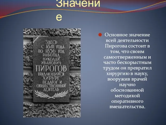 Значение Основное значение всей деятельности Пирогова состоит в том, что своим самоотверженным