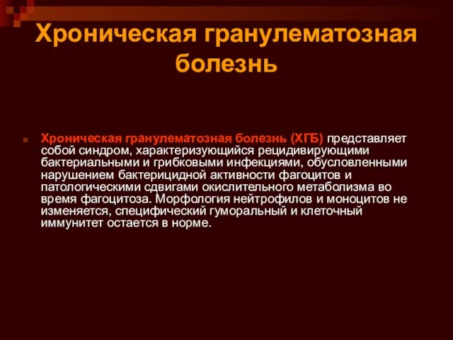 Хроническая гранулематозная болезнь Хроническая гранулематозная болезнь (ХГБ) представляет собой синдром, характеризующийся рецидивирующими