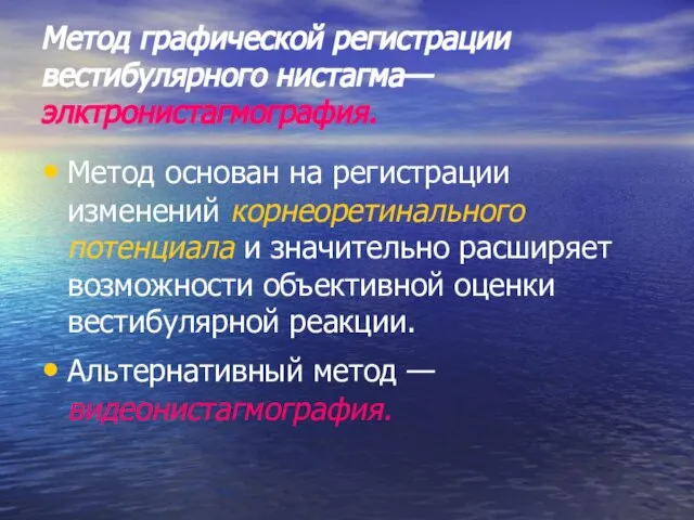 Метод графической регистрации вестибулярного нистагма— элктронистагмография. Метод основан на регистрации изменений корнеоретинального