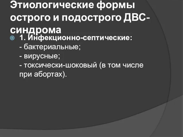 Этиологические формы острого и подострого ДВС-синдрома 1. Инфекционно-септические: - бактериальные; - вирусные;