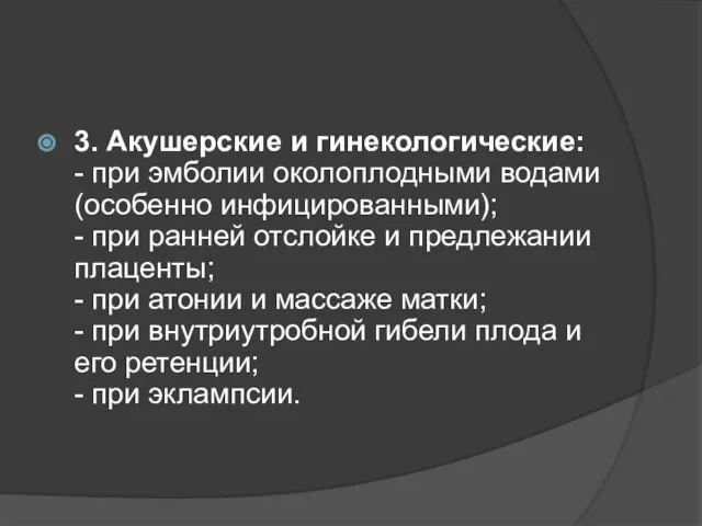 3. Акушерские и гинекологические: - при эмболии околоплодными водами (особенно инфицированными); -