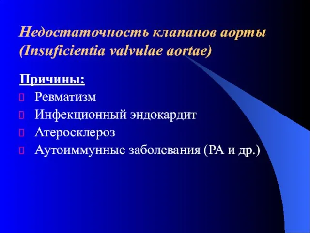 Недостаточность клапанов аорты (Insuficientia valvulae aortae) Причины: Ревматизм Инфекционный эндокардит Атеросклероз Аутоиммунные заболевания (РА и др.)