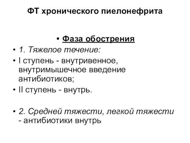 ФТ хронического пиелонефрита Фаза обострения 1. Тяжелое течение: I ступень - внутривенное,