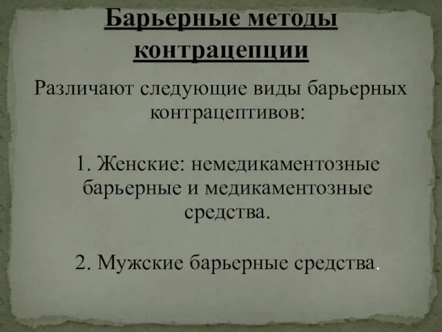 Различают следующие виды барьерных контрацептивов: 1. Женские: немедикаментозные барьерные и медикаментозные средства.