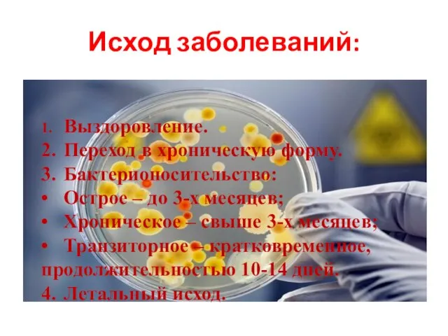 Исход заболеваний: 1. Выздоровление. 2. Переход в хроническую форму. 3. Бактерионосительство: •