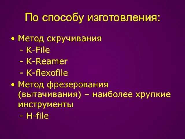 По способу изготовления: Метод скручивания - K-File - K-Reamer - K-flexofile Метод