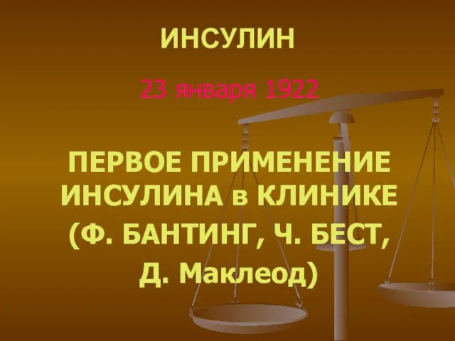 ИНСУЛИН 23 января 1922 ПЕРВОЕ ПРИМЕНЕНИЕ ИНСУЛИНА в КЛИНИКЕ (Ф. БАНТИНГ, Ч. БЕСТ, Д. Маклеод)