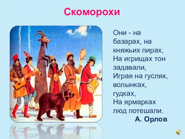 Скоморохи Они - на базарах, на княжьих пирах, На игрищах тон задавали,