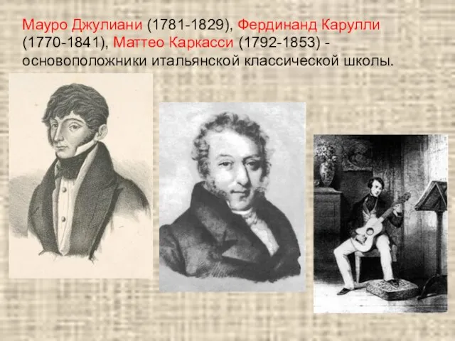 Мауро Джулиани (1781-1829), Фердинанд Карулли (1770-1841), Маттео Каркасси (1792-1853) - основоположники итальянской классической школы.