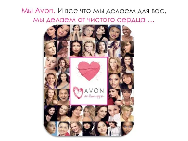 Мы Avon. И все что мы делаем для вас, мы делаем от чистого сердца …