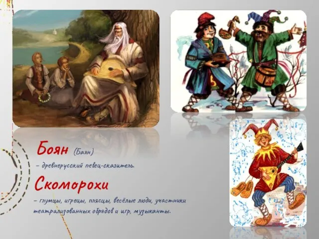 Боян (Баян) – древнерусский певец-сказитель. Скоморохи – глумцы, игрецы, плясцы, весёлые люди,