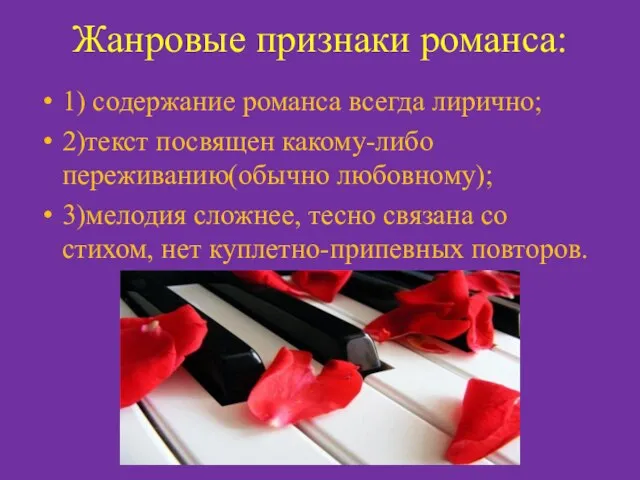 Жанровые признаки романса: 1) содержание романса всегда лирично; 2)текст посвящен какому-либо переживанию(обычно