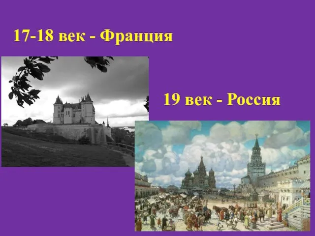 17-18 век - Франция 19 век - Россия