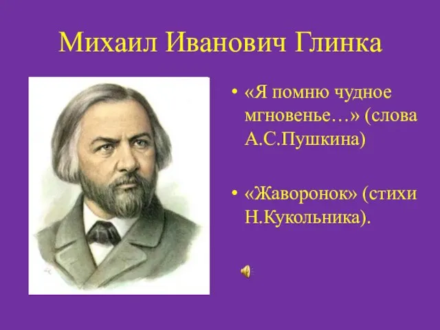 Михаил Иванович Глинка «Я помню чудное мгновенье…» (слова А.С.Пушкина) «Жаворонок» (стихи Н.Кукольника).