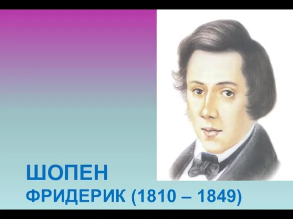 ШОПЕН ФРИДЕРИК (1810 – 1849)