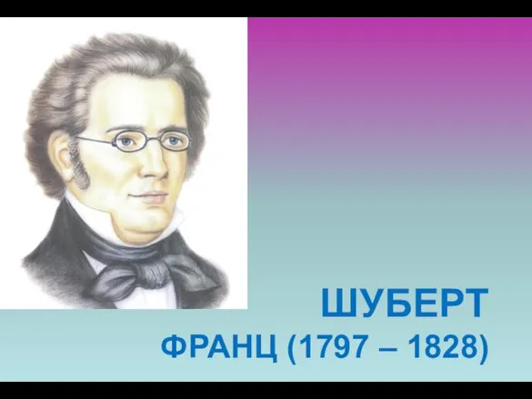 ШУБЕРТ ФРАНЦ (1797 – 1828)
