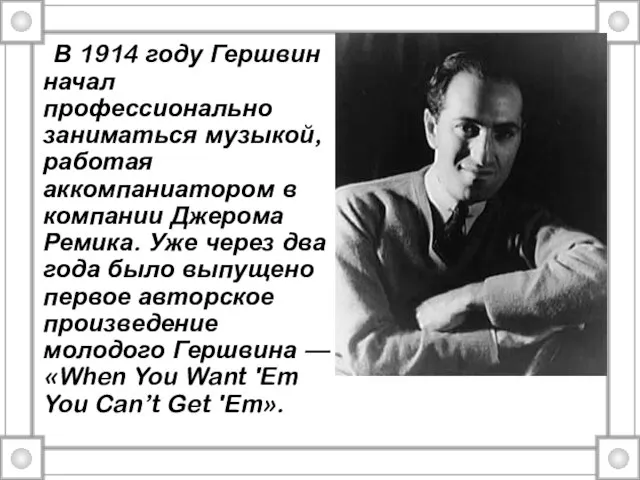 В 1914 году Гершвин начал профессионально заниматься музыкой, работая аккомпаниатором в компании