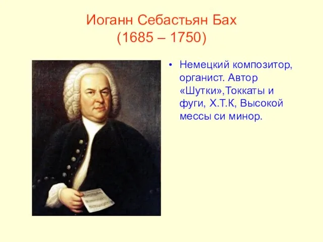 Иоганн Себастьян Бах (1685 – 1750) Немецкий композитор, органист. Автор «Шутки»,Токкаты и