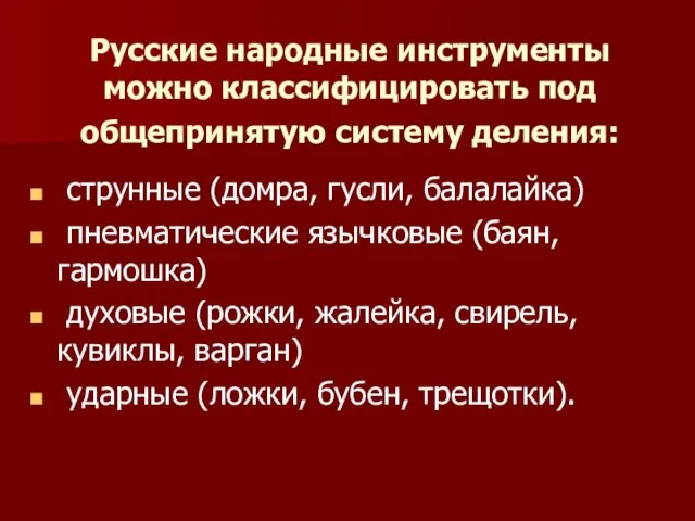 Русские народные инструменты можно классифицировать под общепринятую систему деления: струнные (домра, гусли,