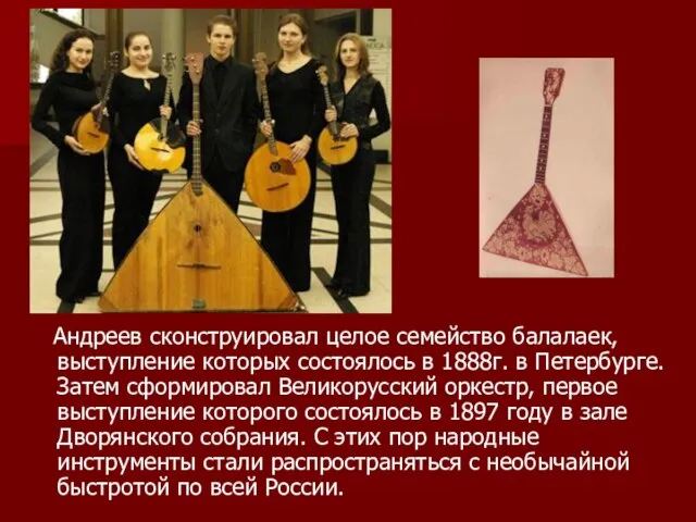 Андреев сконструировал целое семейство балалаек, выступление которых состоялось в 1888г. в Петербурге.