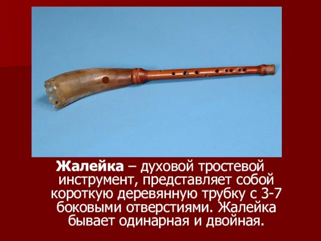 Жалейка – духовой тростевой инструмент, представляет собой короткую деревянную трубку с 3-7