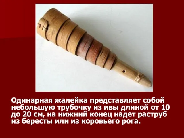 Одинарная жалейка представляет собой небольшую трубочку из ивы длиной от 10 до