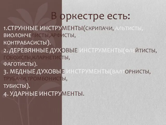 В оркестре есть: 1.Струнные инструменты(Скрипачи, Альтисты,Виолончелисты,Арфисты, Контрабасисты). 2. Деревянные духовые инструменты(Флейтисты,Гобоисты,Кларнетисты, Фаготисты).