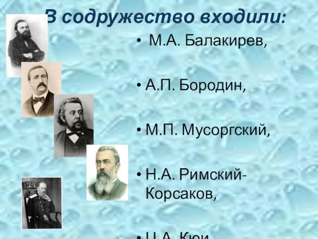 В содружество входили: М.А. Балакирев, А.П. Бородин, М.П. Мусоргский, Н.А. Римский-Корсаков, Ц.А. Кюи