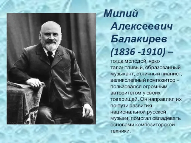 Милий Алексеевич Балакирев (1836 -1910) – тогда молодой, ярко талантливый, образованный музыкант,