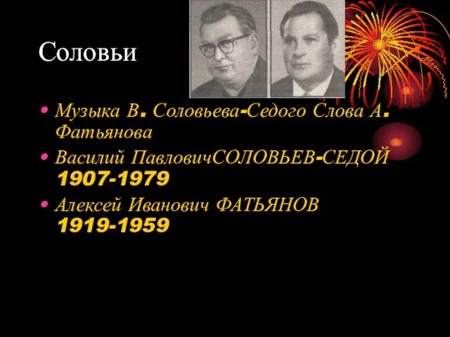 Соловьи Музыка В. Соловьева-Седого Слова А. Фатьянова Василий ПавловичСОЛОВЬЕВ-СЕДОЙ 1907-1979 Алексей Иванович ФАТЬЯНОВ 1919-1959