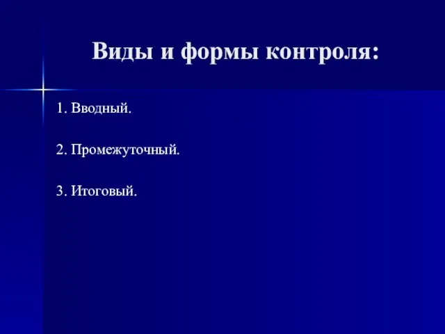 Виды и формы контроля: 1. Вводный. 2. Промежуточный. 3. Итоговый.