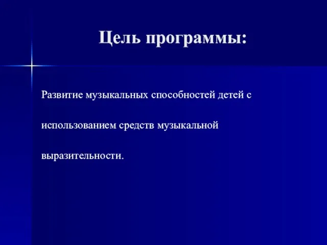 Цель программы: Развитие музыкальных способностей детей с использованием средств музыкальной выразительности.