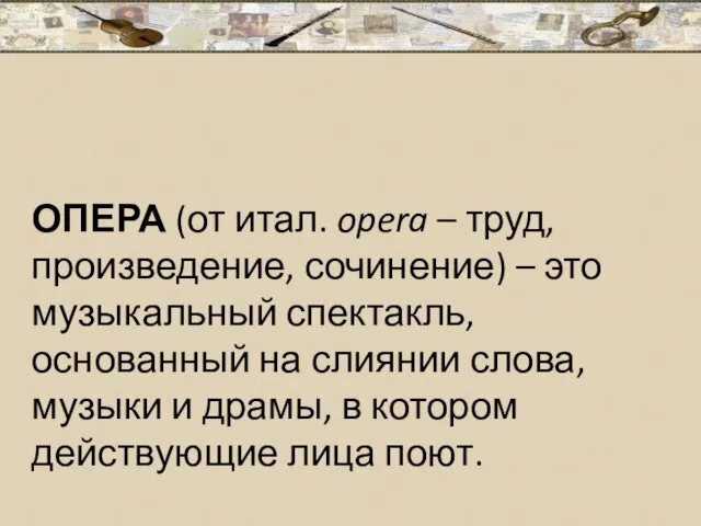 ОПЕРА (от итал. opera – труд, произведение, сочинение) – это музыкальный спектакль,