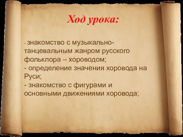 Ход урока: - знакомство с музыкально-танцевальным жанром русского фольклора – хороводом; -