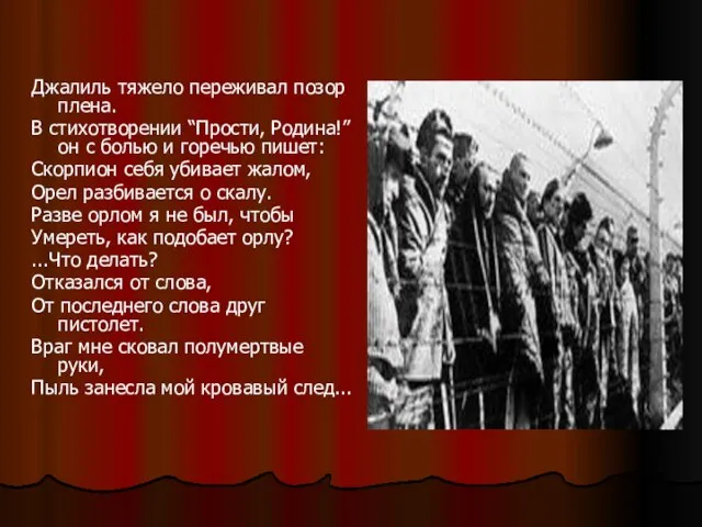 Джалиль тяжело переживал позор плена. В стихотворении “Прости, Родина!” он с болью