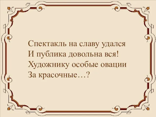 Спектакль на славу удался И публика довольна вся! Художнику особые овации За красочные…?